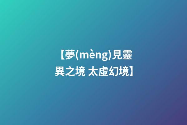 【夢(mèng)見靈異之境 太虛幻境】